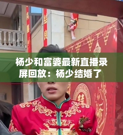 杨少和富婆最新直播录屏回放：杨少结婚了 