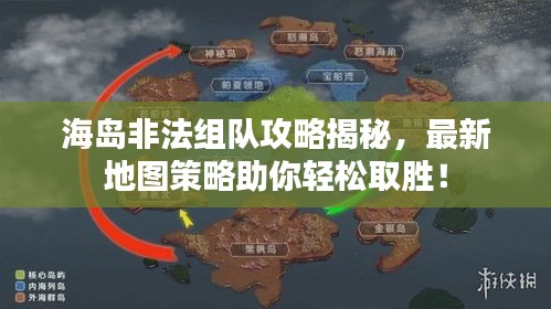 海岛非法组队攻略揭秘，最新地图策略助你轻松取胜！