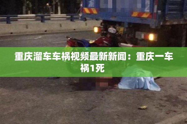 重庆溜车车祸视频最新新闻：重庆一车祸1死 