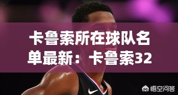 卡鲁索所在球队名单最新：卡鲁索32分全场回放 