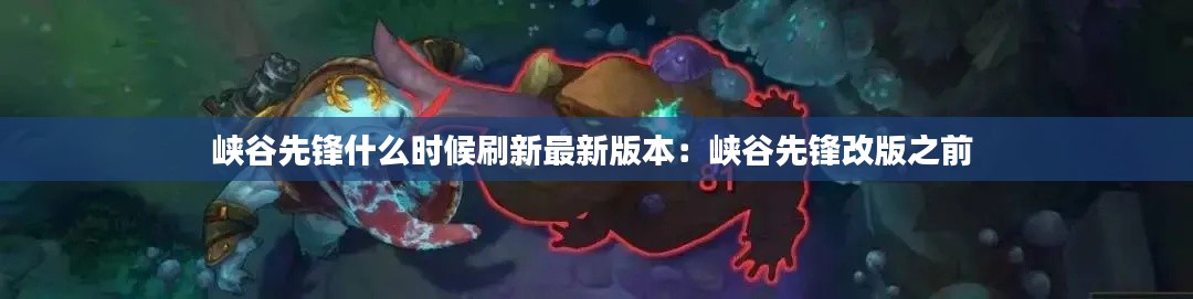 峡谷先锋什么时候刷新最新版本：峡谷先锋改版之前 