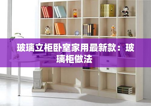玻璃立柜卧室家用最新款：玻璃柜做法 