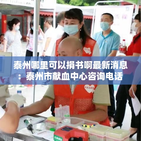 泰州哪里可以捐书啊最新消息：泰州市献血中心咨询电话 