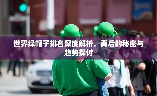 世界绿帽子排名深度解析，背后的秘密与趋势探讨