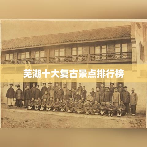 芜湖十大复古景点排行榜