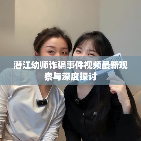 潜江幼师诈骗事件视频最新观察与深度探讨