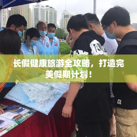 长假健康旅游全攻略，打造完美假期计划！