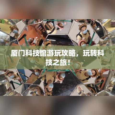 厦门科技馆游玩攻略，玩转科技之旅！