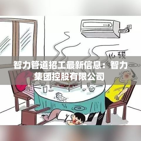 智力管道招工最新信息：智力集团控股有限公司 