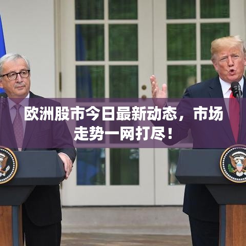 欧洲股市今日最新动态，市场走势一网打尽！