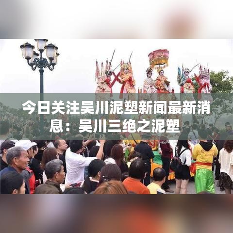 今日关注吴川泥塑新闻最新消息：吴川三绝之泥塑 