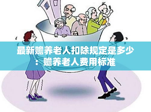 最新赡养老人扣除规定是多少：赡养老人费用标准 