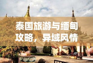 泰国旅游与缅甸攻略，异域风情体验之旅，不容错过！