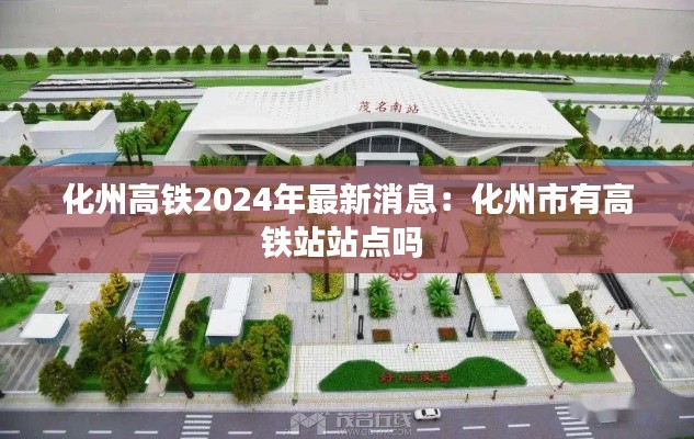 化州高铁2024年最新消息：化州市有高铁站站点吗 
