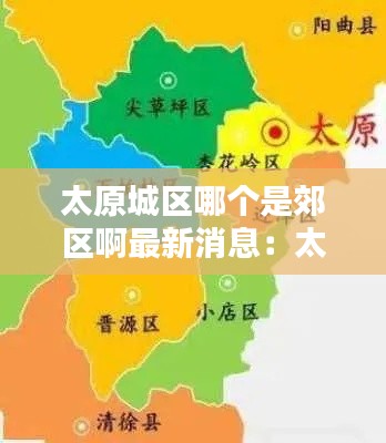 太原城区哪个是郊区啊最新消息：太原的城区 