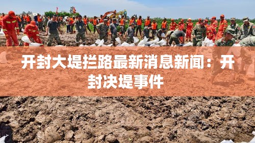 开封大堤拦路最新消息新闻：开封决堤事件 