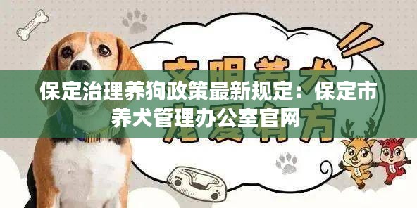 保定治理养狗政策最新规定：保定市养犬管理办公室官网 