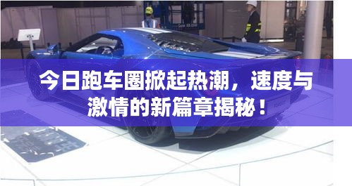今日跑车圈掀起热潮，速度与激情的新篇章揭秘！