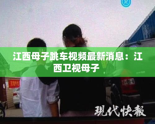江西母子跳车视频最新消息：江西卫视母子 