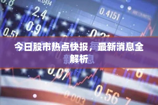 今日股市热点快报，最新消息全解析