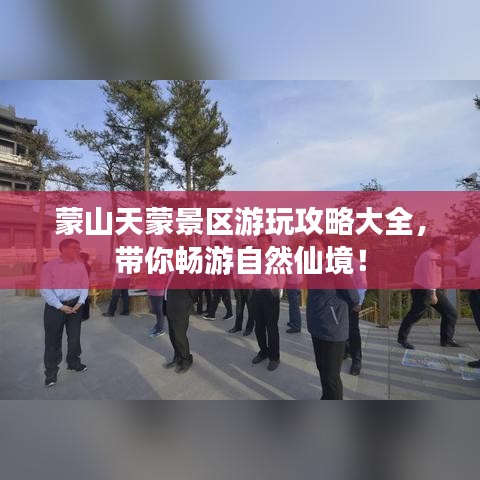 蒙山天蒙景区游玩攻略大全，带你畅游自然仙境！