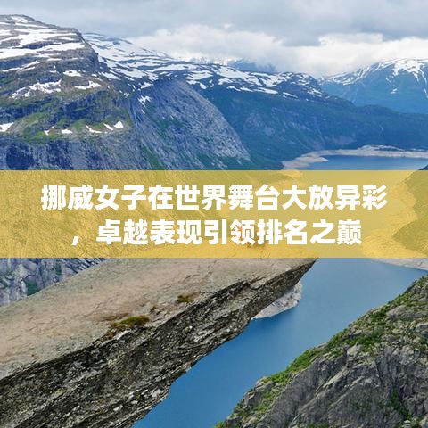 挪威女子在世界舞台大放异彩，卓越表现引领排名之巅