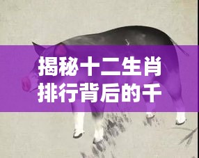 揭秘十二生肖排行背后的千年文化印记
