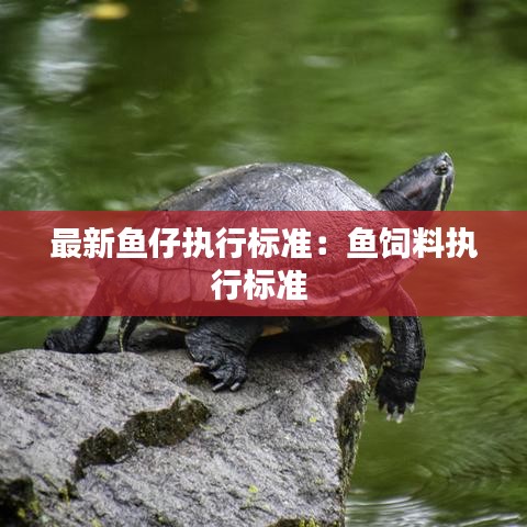 最新鱼仔执行标准：鱼饲料执行标准 