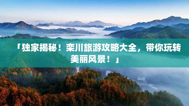 「独家揭秘！栾川旅游攻略大全，带你玩转美丽风景！」