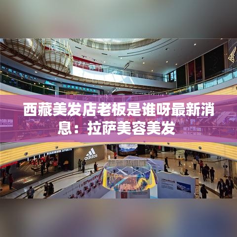 西藏美发店老板是谁呀最新消息：拉萨美容美发 