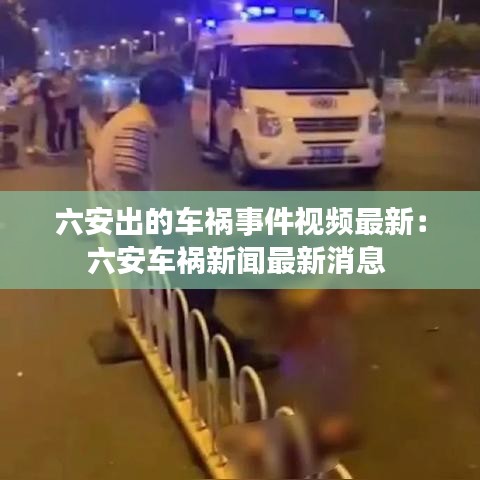 六安出的车祸事件视频最新：六安车祸新闻最新消息 
