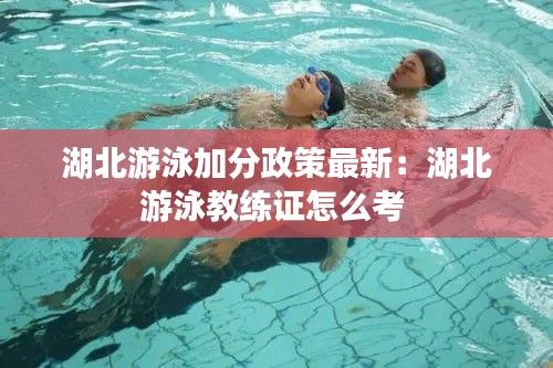 湖北游泳加分政策最新：湖北游泳教练证怎么考 