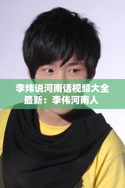 李炜说河南话视频大全最新：李伟河南人 