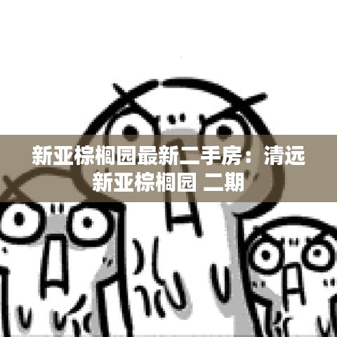 新亚棕榈园最新二手房：清远 新亚棕榈园 二期 