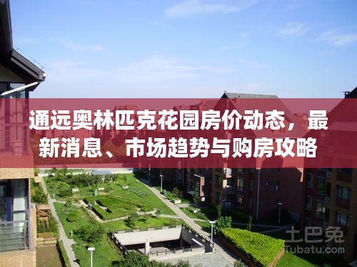 通远奥林匹克花园房价动态，最新消息、市场趋势与购房攻略