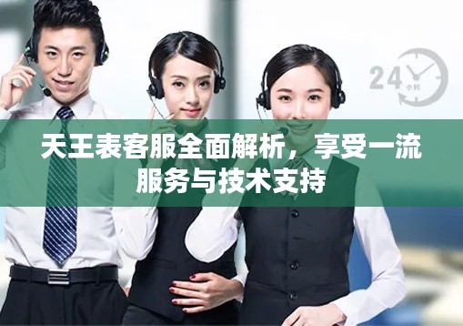 天王表客服全面解析，享受一流服务与技术支持