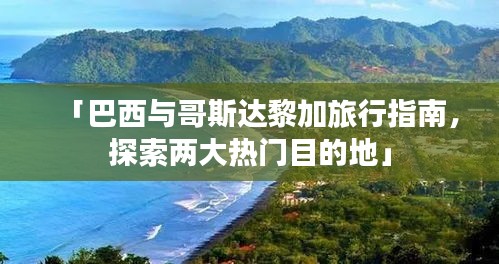 「巴西与哥斯达黎加旅行指南，探索两大热门目的地」