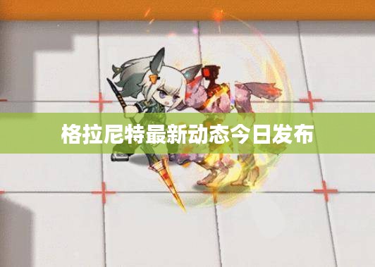 格拉尼特最新动态今日发布