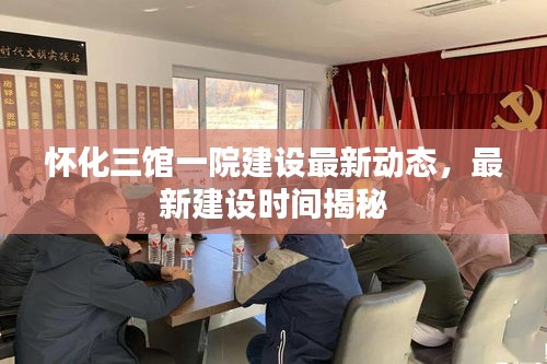 怀化三馆一院建设最新动态，最新建设时间揭秘