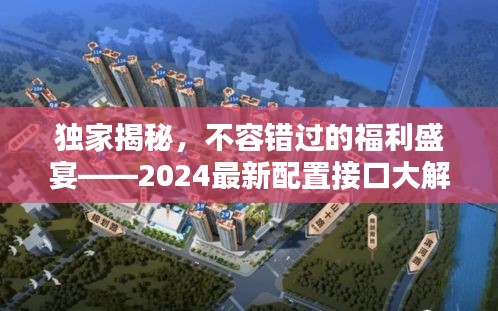 独家揭秘，不容错过的福利盛宴——2024最新配置接口大解析