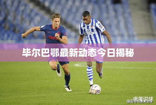 毕尔巴鄂最新动态今日揭秘
