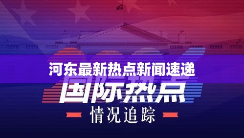 河东最新热点新闻速递