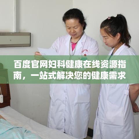 百度官网妇科健康在线资源指南，一站式解决您的健康需求