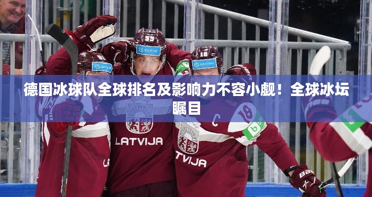德国冰球队全球排名及影响力不容小觑！全球冰坛瞩目
