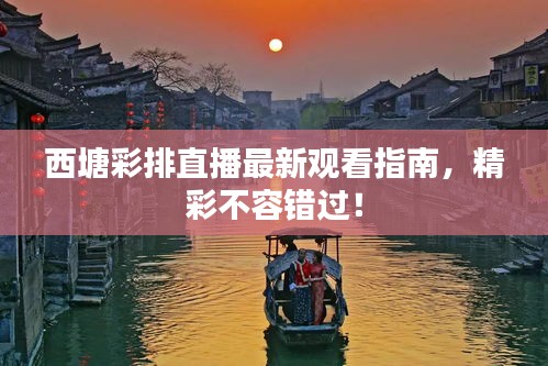 西塘彩排直播最新观看指南，精彩不容错过！