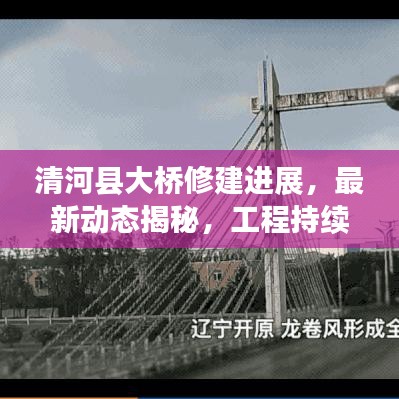 清河县大桥修建进展，最新动态揭秘，工程持续推进，持续关注！
