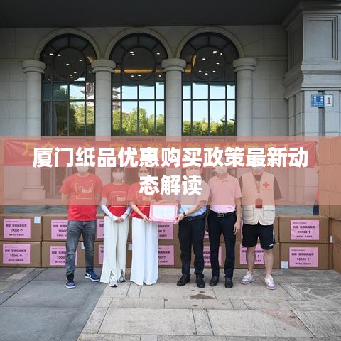 厦门纸品优惠购买政策最新动态解读