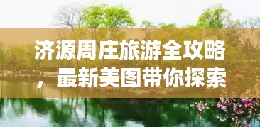 济源周庄旅游全攻略，最新美图带你探索绝美风光，尽享旅行乐趣
