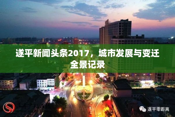 遂平新闻头条2017，城市发展与变迁全景记录