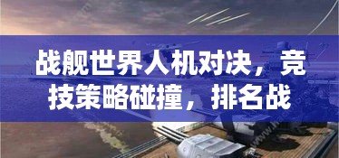 战舰世界人机对决，竞技策略碰撞，排名战火重燃！
